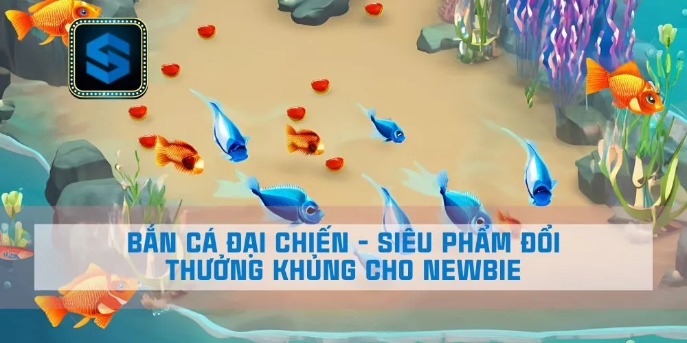 Bắn Cá Đại Chiến – Siêu Phẩm Đổi Thưởng Khủng Cho Newbie