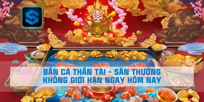 Bắn Cá Thần Tài - Săn Thưởng Không Giới Hạn Ngay Hôm Nay