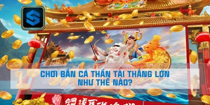 Chơi bắn cá thần tài thắng lớn như thế nào?