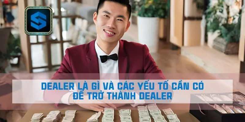 Dealer Là Gì Và Các Yếu Tố Cần Có Để Trở Thành Dealer