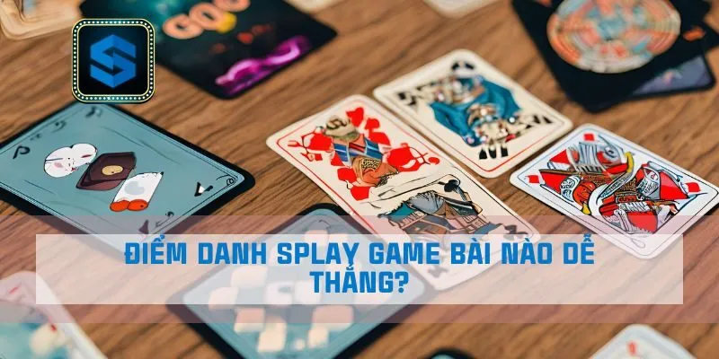 Điểm danh Splay game bài nào dễ thắng?