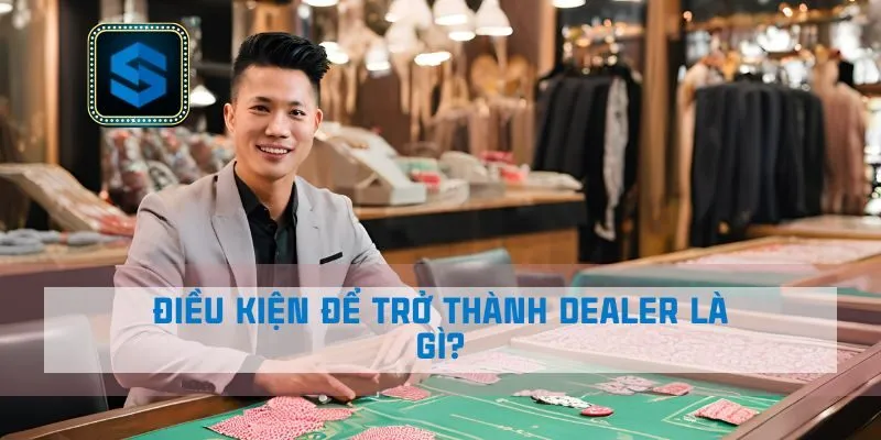 Điều kiện để trở thành Dealer là gì?