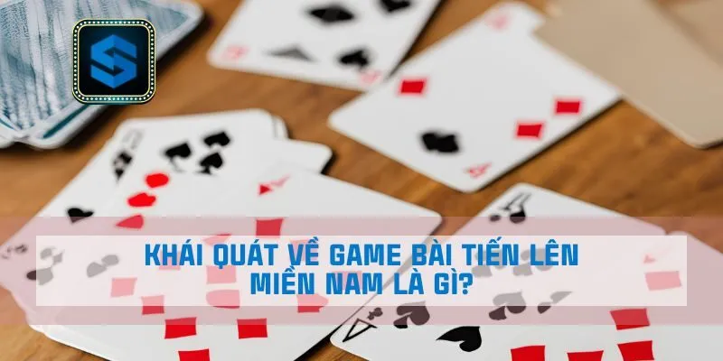 Khái quát về game bài Tiến lên miền Nam là gì?