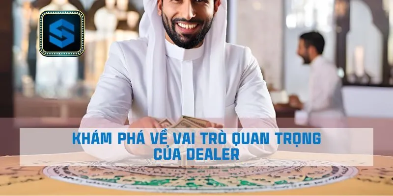 Khám phá về vai trò quan trọng của Dealer 