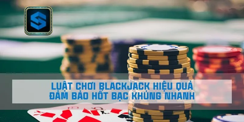 Luật Chơi Blackjack Hiệu Quả Đảm Bảo Hốt Bạc Khủng Nhanh