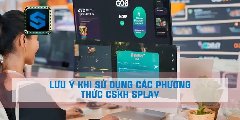 Lưu ý khi sử dụng các phương thức CSKH Splay