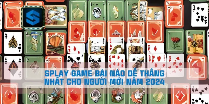 Splay Game Bài Nào Dễ Thắng Nhất Cho Người Mới Năm 2024