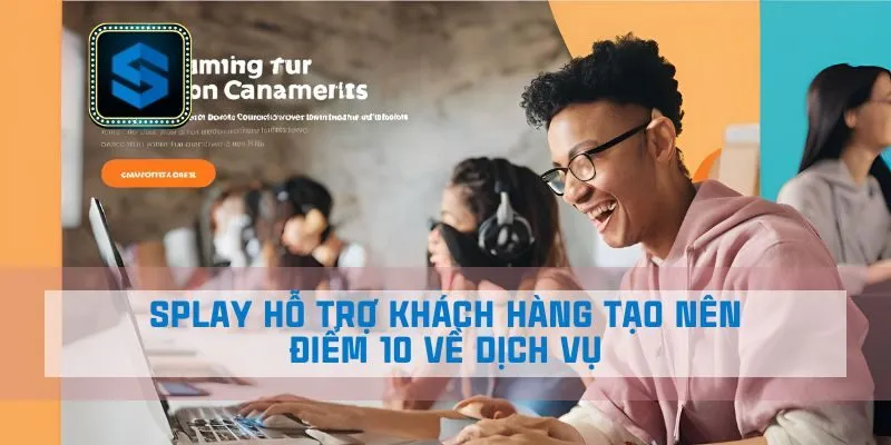 Splay Hỗ Trợ Khách Hàng Tạo Nên Điểm 10 Về Dịch Vụ