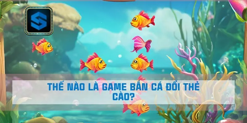 Thế nào là game bắn cá đổi thẻ cào?