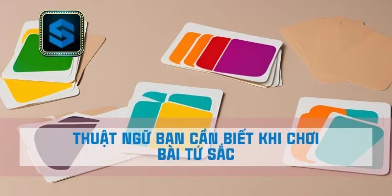 Thuật ngữ bạn cần biết khi chơi bài Tứ Sắc